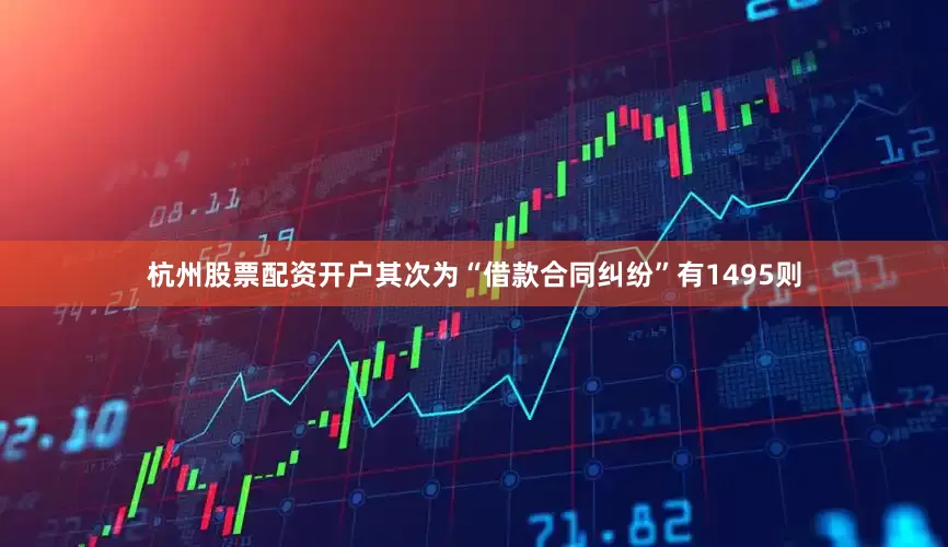 杭州股票配资开户其次为“借款合同纠纷”有1495则