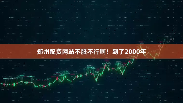 郑州配资网站不服不行啊！到了2000年