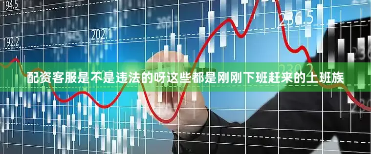 配资客服是不是违法的呀这些都是刚刚下班赶来的上班族