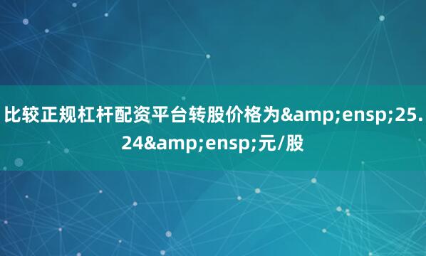 比较正规杠杆配资平台转股价格为 25.24 元/股