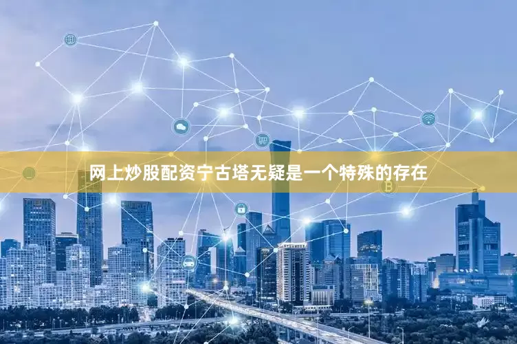 网上炒股配资宁古塔无疑是一个特殊的存在