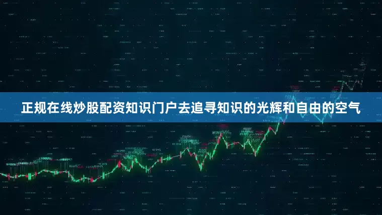 正规在线炒股配资知识门户去追寻知识的光辉和自由的空气