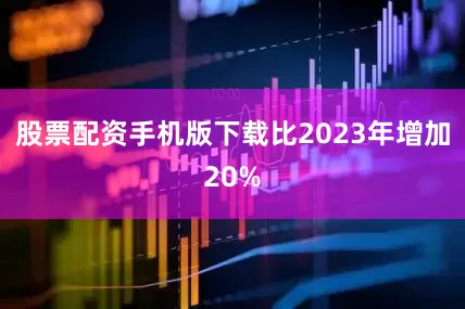 股票配资手机版下载比2023年增加20%