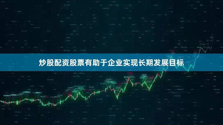 炒股配资股票有助于企业实现长期发展目标