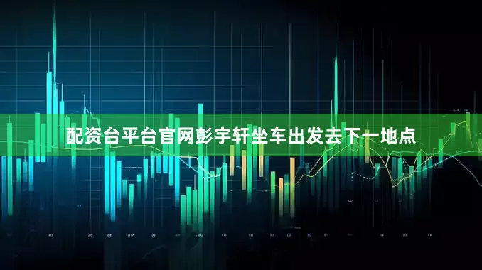配资台平台官网彭宇轩坐车出发去下一地点