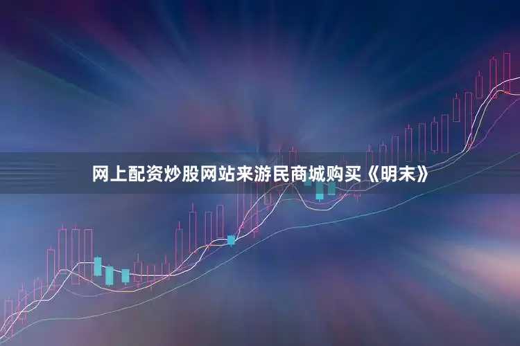 网上配资炒股网站来游民商城购买《明末》