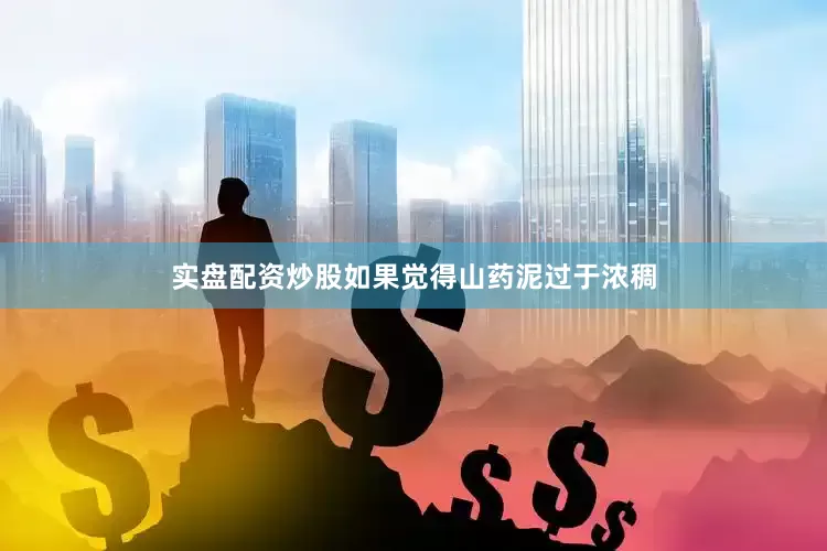实盘配资炒股如果觉得山药泥过于浓稠
