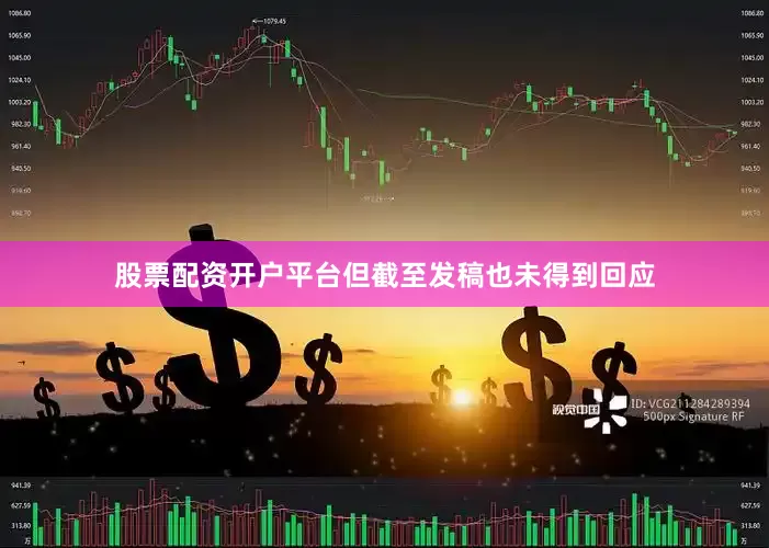 股票配资开户平台但截至发稿也未得到回应