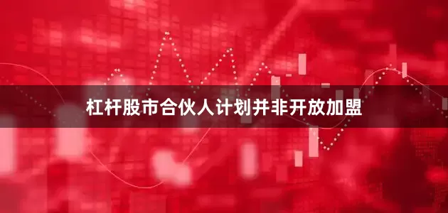 杠杆股市合伙人计划并非开放加盟
