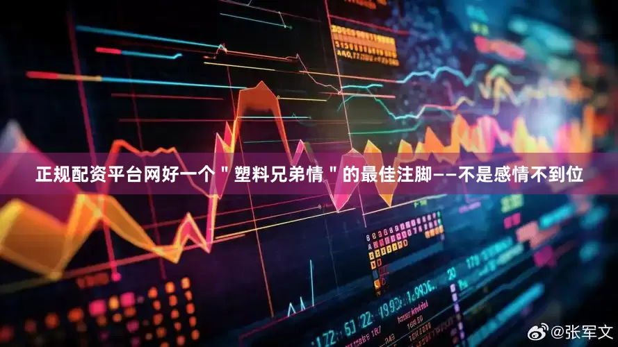 正规配资平台网好一个＂塑料兄弟情＂的最佳注脚——不是感情不到位