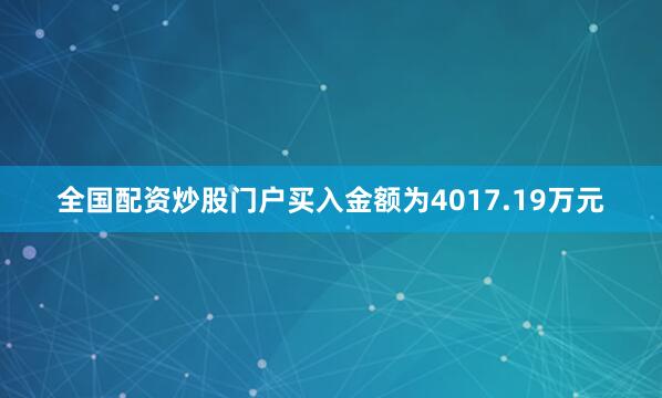 全国配资炒股门户买入金额为4017.19万元