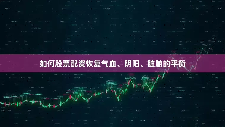 如何股票配资恢复气血、阴阳、脏腑的平衡