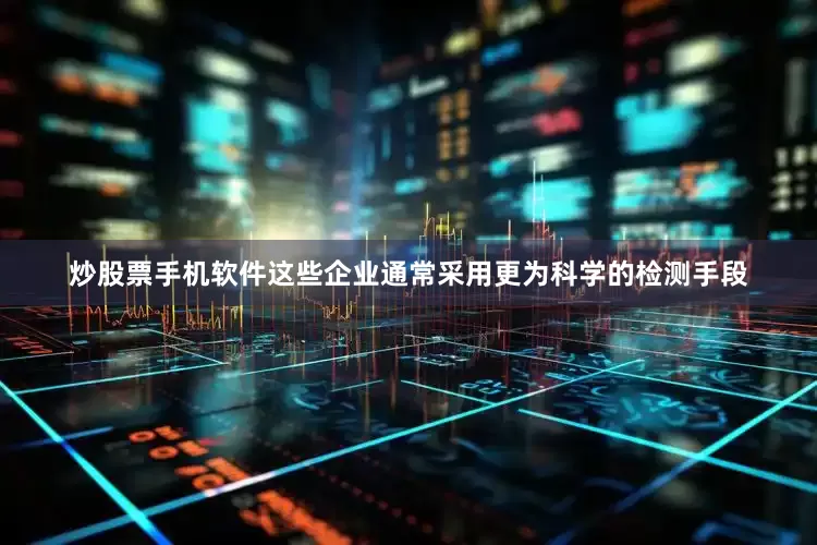 炒股票手机软件这些企业通常采用更为科学的检测手段