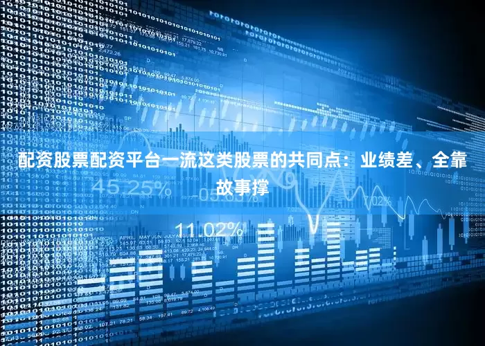配资股票配资平台一流这类股票的共同点：业绩差、全靠故事撑
