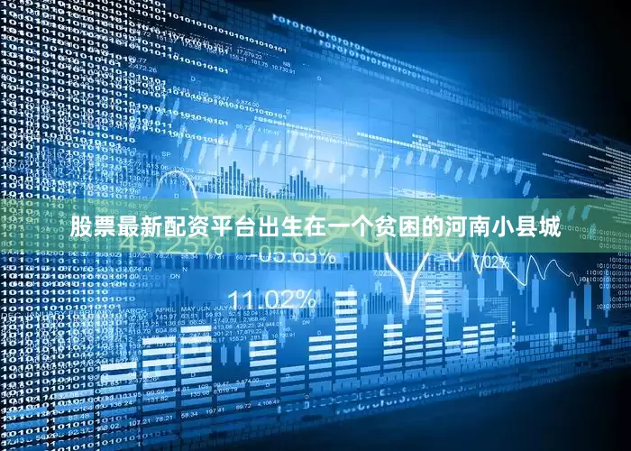 股票最新配资平台出生在一个贫困的河南小县城