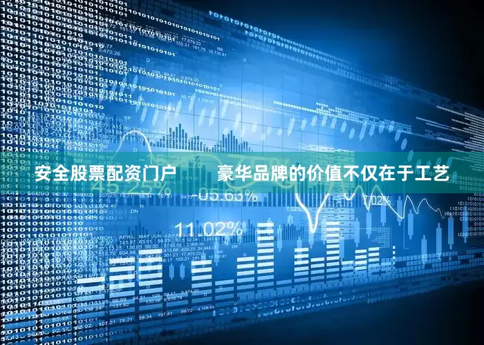 安全股票配资门户        豪华品牌的价值不仅在于工艺