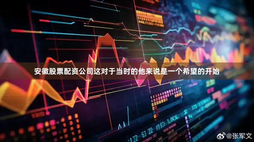 安徽股票配资公司这对于当时的他来说是一个希望的开始