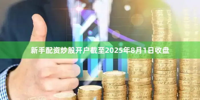 新手配资炒股开户截至2025年8月1日收盘