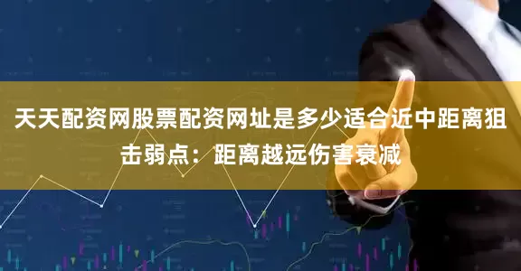 天天配资网股票配资网址是多少适合近中距离狙击弱点：距离越远伤害衰减