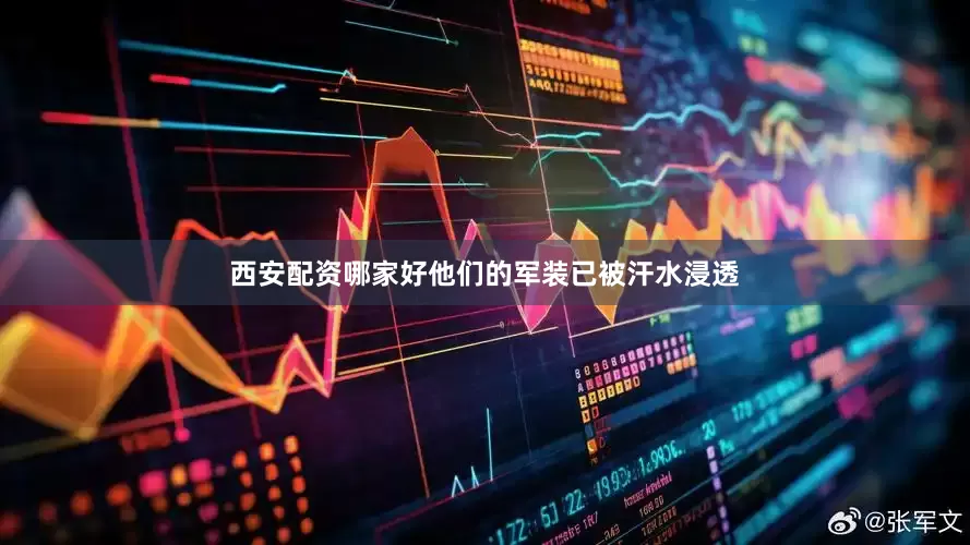 西安配资哪家好他们的军装已被汗水浸透