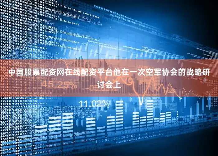 中国股票配资网在线配资平台他在一次空军协会的战略研讨会上