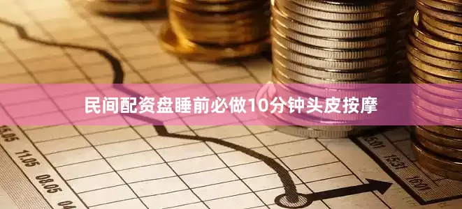民间配资盘睡前必做10分钟头皮按摩