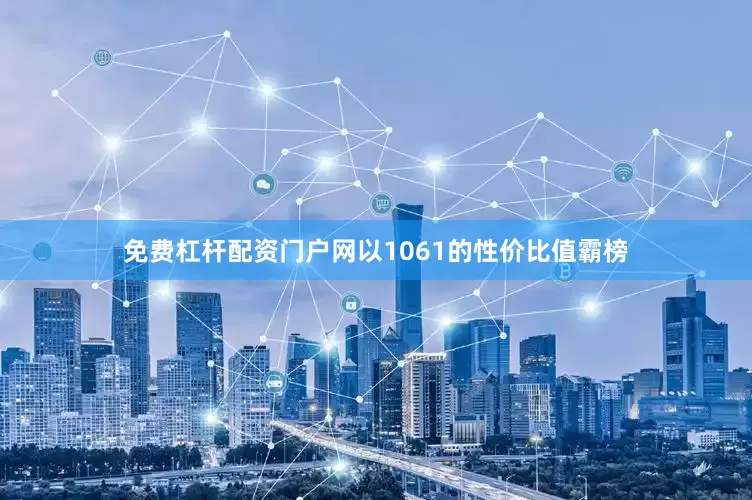 免费杠杆配资门户网以1061的性价比值霸榜