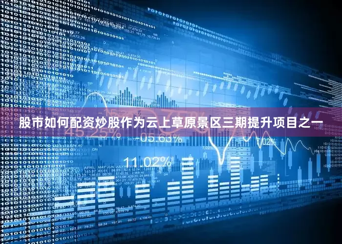 股市如何配资炒股　　作为云上草原景区三期提升项目之一