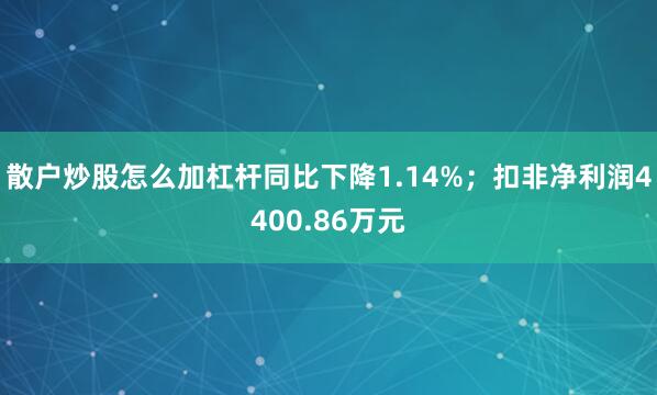 散户炒股怎么加杠杆同比下降1.14%；扣非净利润4400.86万元