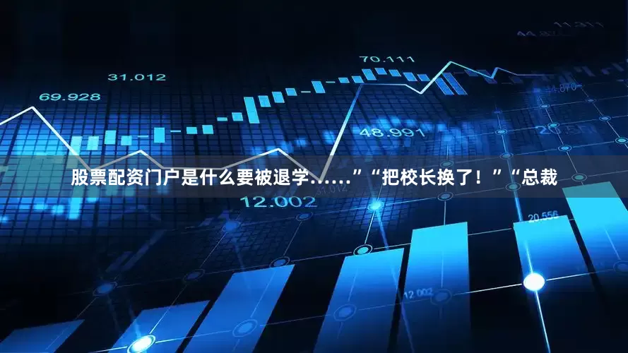 股票配资门户是什么要被退学……”“把校长换了！”“总裁