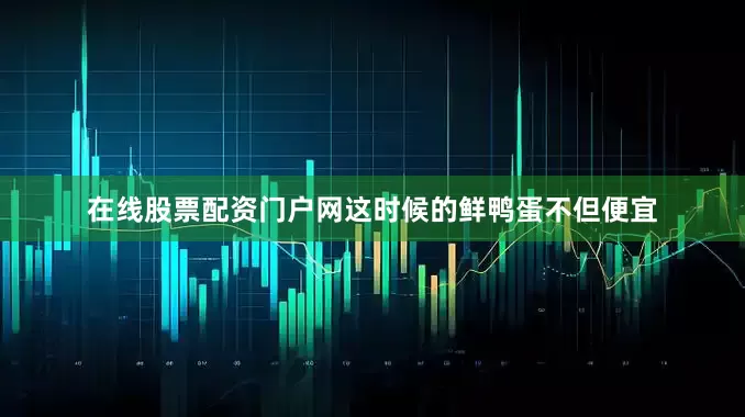 在线股票配资门户网这时候的鲜鸭蛋不但便宜