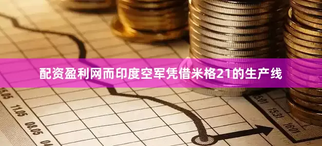 配资盈利网而印度空军凭借米格21的生产线