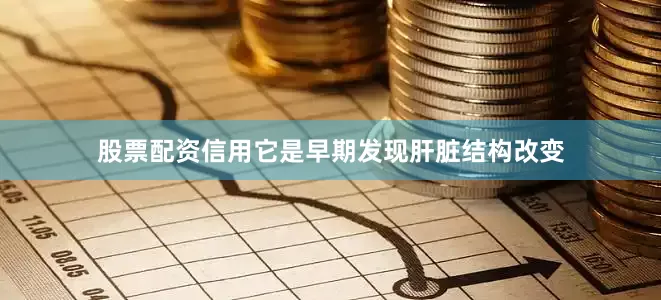 股票配资信用它是早期发现肝脏结构改变