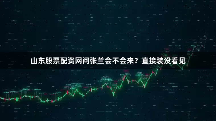 山东股票配资网问张兰会不会来？直接装没看见