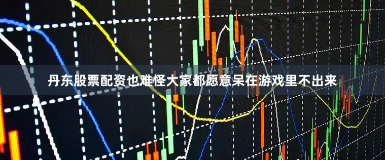 丹东股票配资也难怪大家都愿意呆在游戏里不出来
