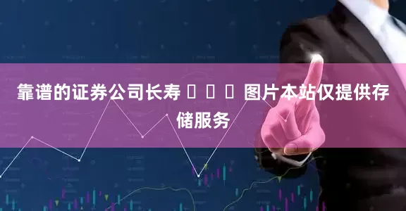 靠谱的证券公司长寿 ​​​图片本站仅提供存储服务