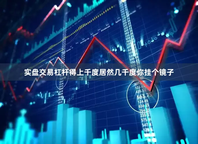 实盘交易杠杆得上千度居然几千度你挂个镜子
