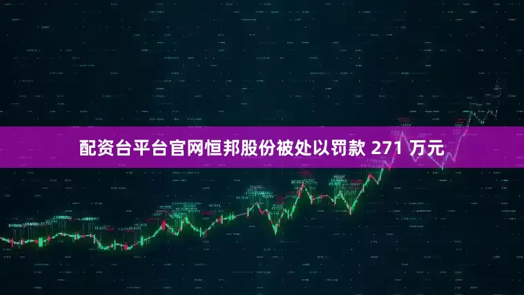 配资台平台官网恒邦股份被处以罚款 271 万元