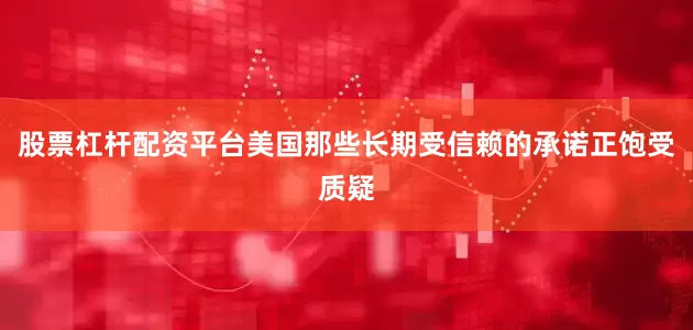 股票杠杆配资平台美国那些长期受信赖的承诺正饱受质疑