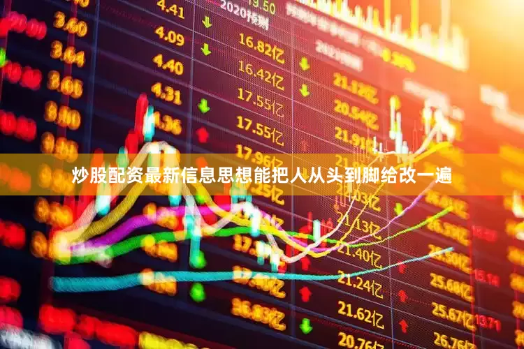 炒股配资最新信息思想能把人从头到脚给改一遍