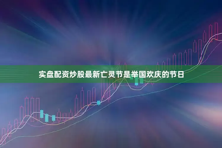 实盘配资炒股最新亡灵节是举国欢庆的节日