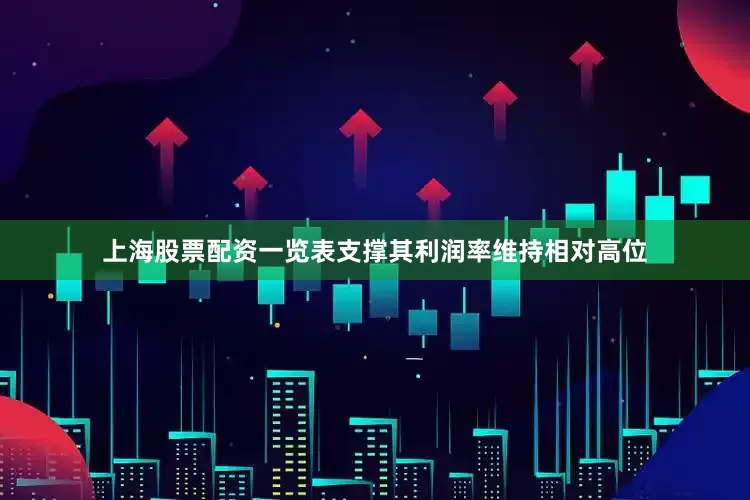 上海股票配资一览表支撑其利润率维持相对高位