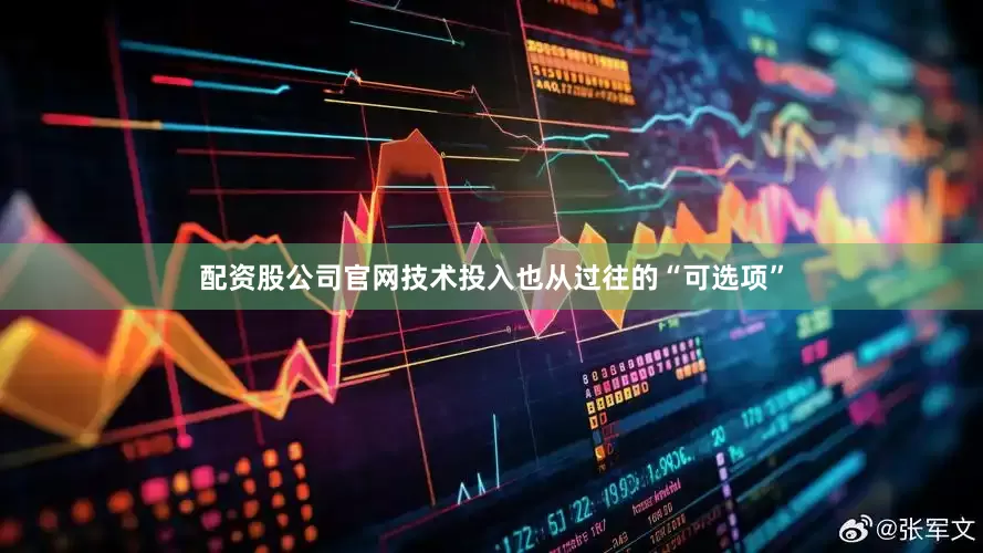 配资股公司官网技术投入也从过往的“可选项”