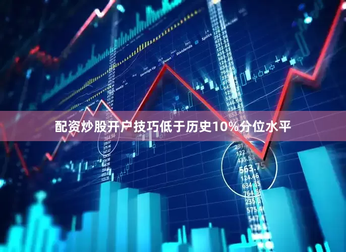 配资炒股开户技巧低于历史10%分位水平