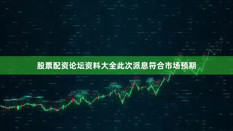 股票配资论坛资料大全此次派息符合市场预期