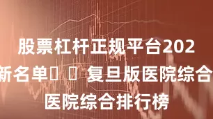 股票杠杆正规平台2024年最新名单❗️复旦版医院综合排行榜