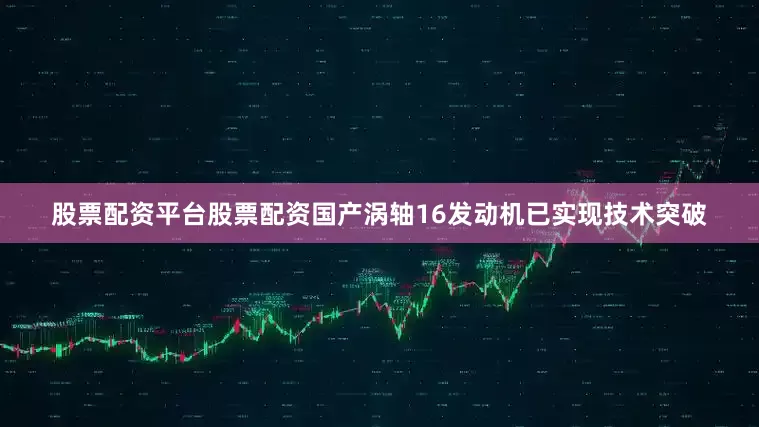 股票配资平台股票配资国产涡轴16发动机已实现技术突破
