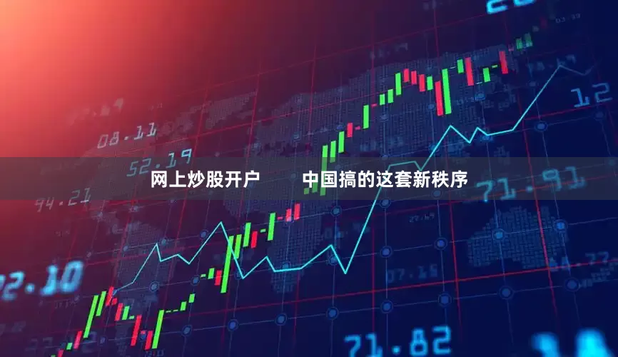 网上炒股开户        中国搞的这套新秩序