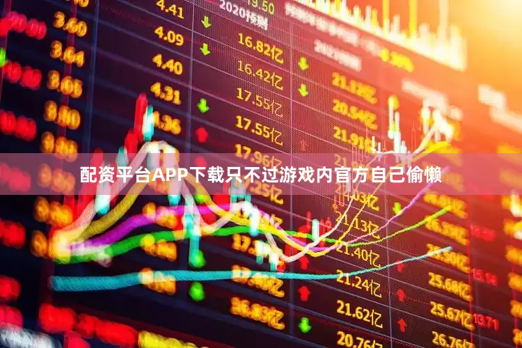 配资平台APP下载只不过游戏内官方自己偷懒