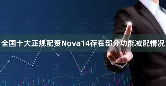 全国十大正规配资Nova14存在部分功能减配情况